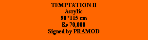 Text Box: TEMPTATION IIAcrylic90*115 cmRs 70,000Signed by PRAMOD