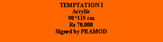 Text Box: TEMPTATION IAcrylic90*115 cmRs 70,000Signed by PRAMOD