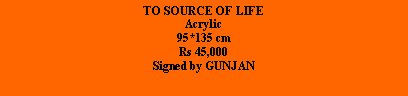 Text Box: TO SOURCE OF LIFEAcrylic95*135 cmRs 45,000Signed by GUNJAN